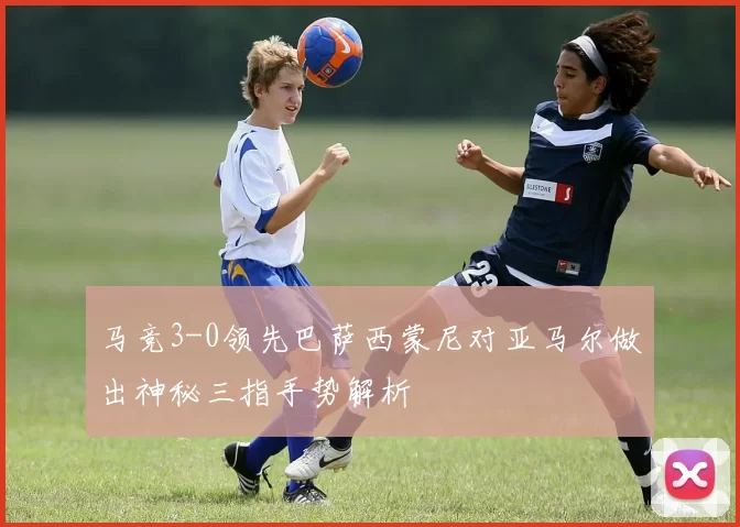 马竞3-0领先巴萨西蒙尼对亚马尔做出神秘三指手势解析