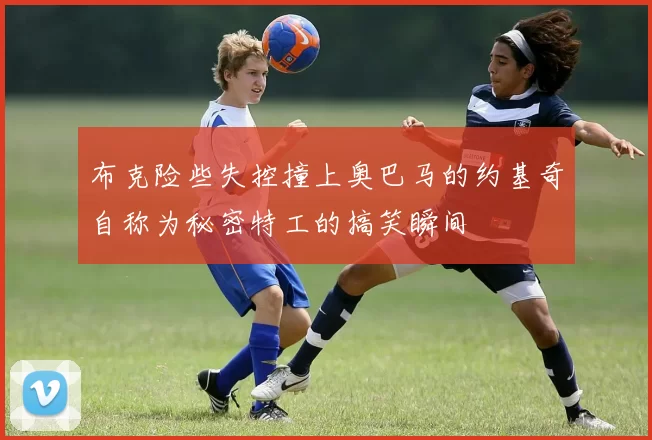 布克险些失控撞上奥巴马的约基奇自称为秘密特工的搞笑瞬间