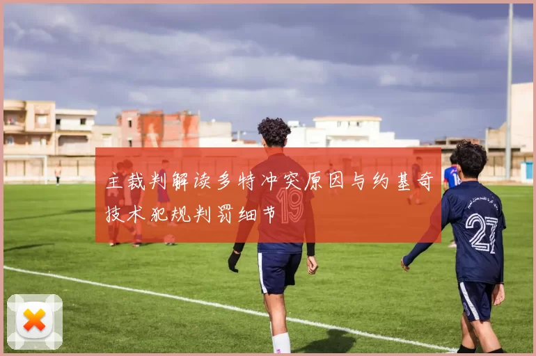 主裁判解读多特冲突原因与约基奇技术犯规判罚细节